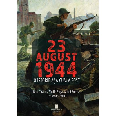 23 AUGUST 1944. O istorie asa cum a fost - Dan Catanus