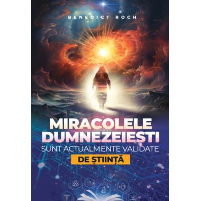 Miracolele dumnezeiesti sunt actualmente validate de stiinta - Benedict Roch