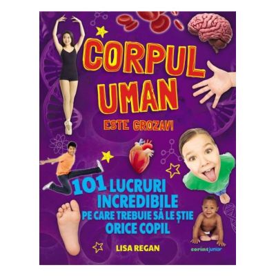 Corpul uman este grozav 101 lucruri incredibile pe care trebuie sa le stie orice copil - Lisa Regan