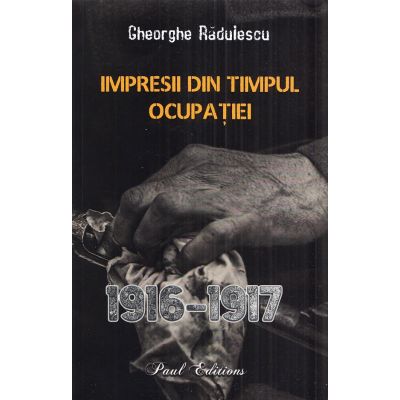 Impresii din timpul ocupatiei 1916-1917 - Gheorghe Radulescu