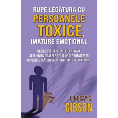 Rupe legatura cu persoanele toxice imature emotional - Lindsay C. Gibson