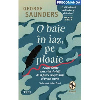 O baie in iaz pe ploaie. O lectie despre scris citit si viata de la patru maestri rusi ai prozei scurte - George Saunders