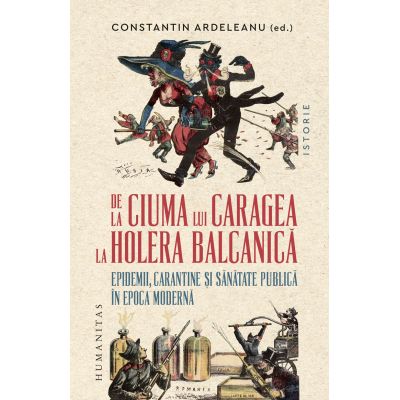 De la ciuma lui Caragea la holera balcanica. Epidemii carantine si sanatate publica in epoca moderna - Constantin Ardeleanu