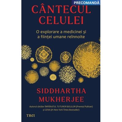 Cantecul celulei. O explorare a medicinei si a fiintei umane reinnoite - Siddhartha Mukherjee