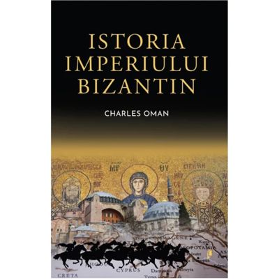 Istoria Imperiului Bizantin - Sir Charles Oman