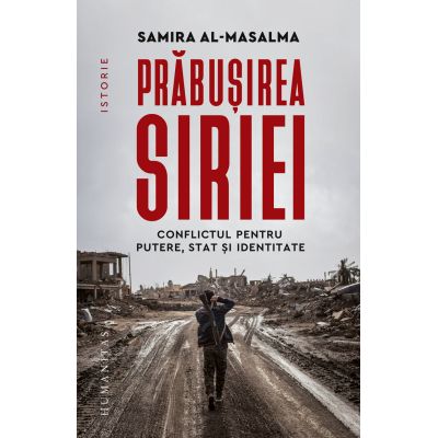 Prabusirea Siriei. Conflictul pentru putere stat si identitate - Samira al-Masalma