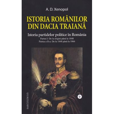 Istoria romanilor din Dacia Traiana. Volumul 9. Istoria partidelor politice in Romania - A. D Xenopol