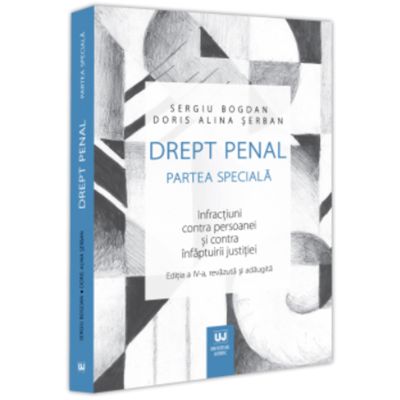 Drept penal. Partea speciala. Infractiuni contra persoanei si contra infaptuirii justitiei. Editia a 4-a - Sergiu Bogdan Doris Alina Serban