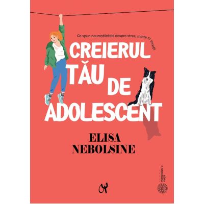 Creierul tau de adolescent. Ce spun neurostiintele despre stres minte si emotii - Elisa Nebolsine