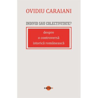 Individ sau colectivitate Despre o controversa romaneasca istorica - Ovidiu Caraiani