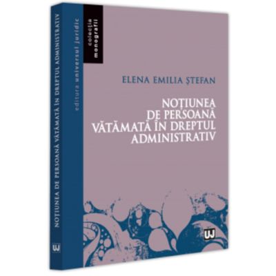 Notiunea de persoana vatamata in dreptul administrativ - Elena Emilia Stefan