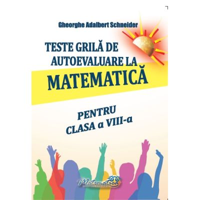 Teste grila de autoevaluare la matematica pentru clasa a 8-a - Gheorghe Adalbert Schneider