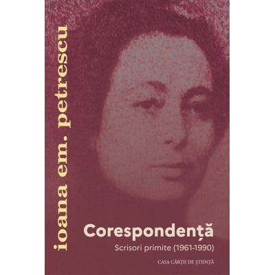 Corespondenta. Scrisori primite 1961-1990 - Ioana Em. Petrescu