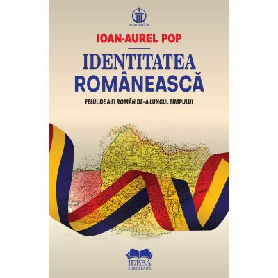 Identitatea romaneasca. Felul de a fi roman de-a lungul timpului - Ioan-Aurel Pop