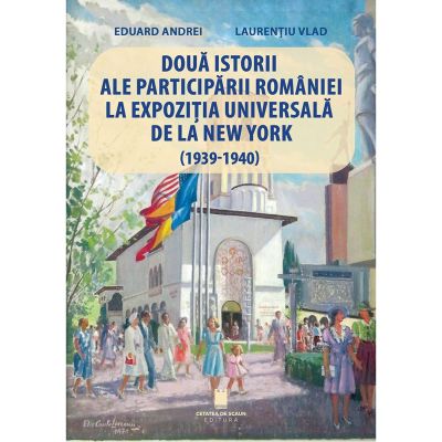 Doua istorii ale participarii Romaniei la Expozitia Universala de la New York 1939-1940 - Eduard Andrei Laurentiu Vlad