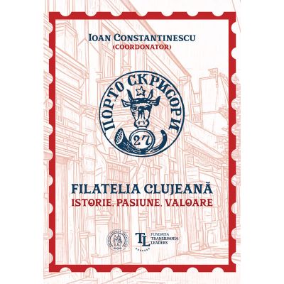 Filatelia clujeana. Istorie pasiune valoare - Coord. Ioan Constantinescu