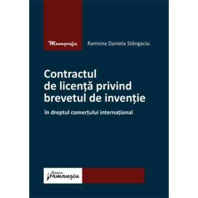 Contractul de licenta privind brevetul de inventie in dreptul comertului international - Ramona Daniela Stangaciu