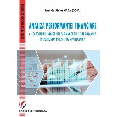 Analiza performantei financiare a sectorului industriei farmaceutice din Romania in perioada pre si post-pandemica - Izabela Diana Hada Goia