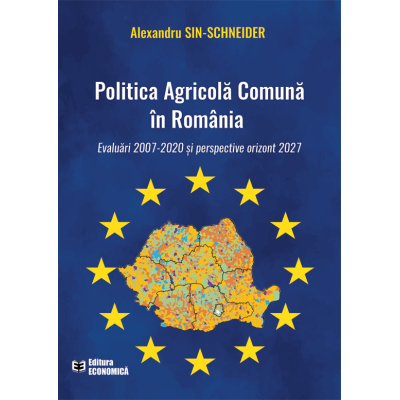 Politica Agricola Comuna in Romania. Evaluari 2007-2020 si perspective orizont 2027 - Alexandru Sin-Schneider