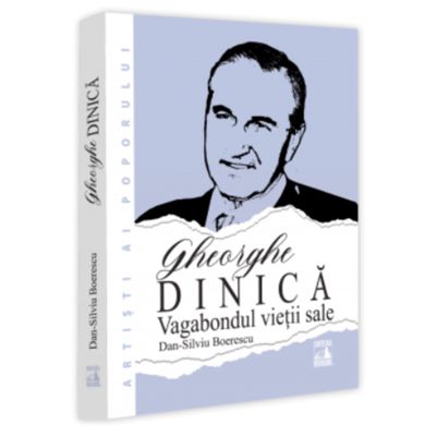 Gheorghe Dinica vagabondul vietii sale - Dan-Silviu Boerescu