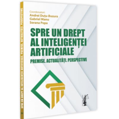 Spre un drept al inteligentei artificiale. Premise. Actualitati. Perspective - Andrei Dutu-Buzura