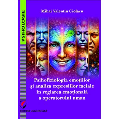 Psihofiziologia emotiilor si analiza expresiilor faciale in reglarea emoionala a operatorului uman - Mihai Valentin Ciolacu