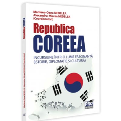 Republica Coreea. Incursiune intr-o lume fascinanta istorie diplomatie si cultura - Alexandru-Mircea Nedelea Marilena-Oana Nedelea