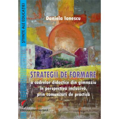 Strategii de formare a cadrelor didactice din gimnaziu in perspectiva incluziva prin comunitati de practica - Daniela Ionescu