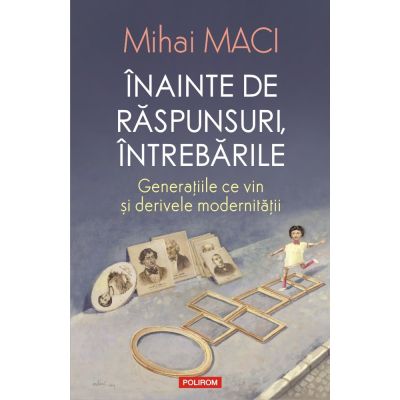 Inainte de raspunsuri intrebarile. Generatiile ce vin si derivele modernitatii - Mihai Maci