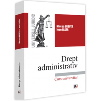 Drept administrativ. Curs universitar - Mircea Ursuta Ioan Lazar