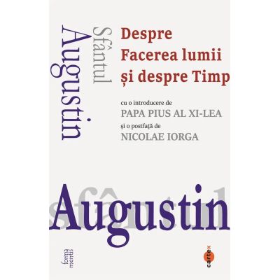 Despre Facerea lumii si despre Timp cu o introducere de Papa Pius al XIlea si o postfata de Nicolae Iorga - Sfantul Augustin