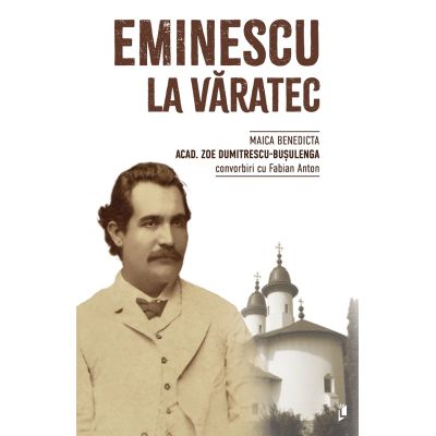 Eminescu la Varatec - Maica Benedicta Zoe Dumitrescu-Busulenga