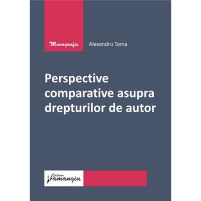 Perspective comparative asupra drepturilor de autor - Alexandru Toma