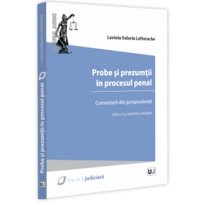 Probe si prezumtii in procesul penal. Comentarii din jurisprudenta. Editia a 2-a revazuta si adaugita - Lavinia Lefterache