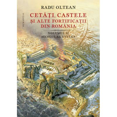 Cetati castele si alte fortificatii din Romania. Volumul 2 - secolul al XVI-lea - Radu Oltean