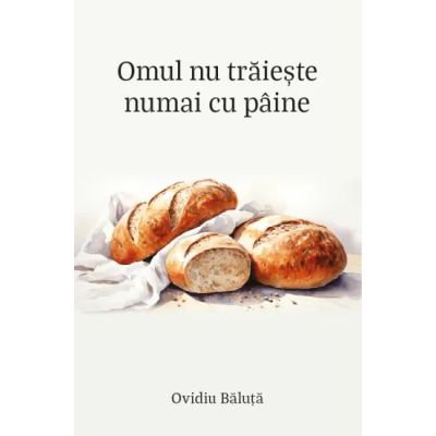 Omul nu traieste numai cu paine - Ovidiu Baluta