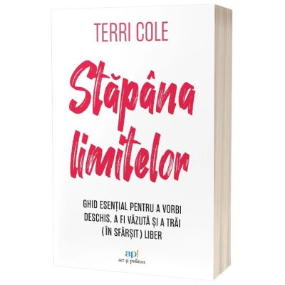 Stapana limitelor. Ghid esential pentru a vorbi deschis a fi vazuta si a trai in sfarsit liber - Terri Cole