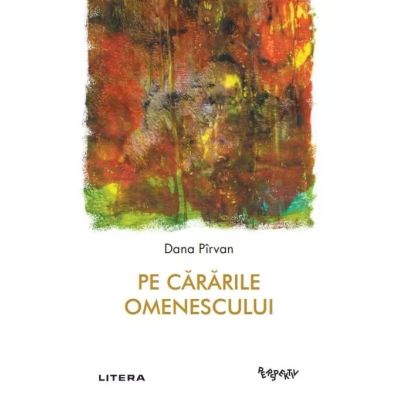 Pe cararile omenescului - Dana Pirvan