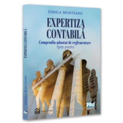 Expertiza contabila. Compendiu adnotat de reglementare. Spete practice - Ionela Munteanu Florea