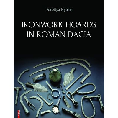 Ironwork hoards in Roman Dacia - Dorottya Nyulas