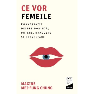 Ce vor femeile. Conversatii despre dorinta putere dragoste si dezvoltare - Maxine Mei-Fung Chung