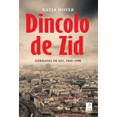 Dincolo de Zid. Germania de Est 1949-1990 - Katja Hoyer