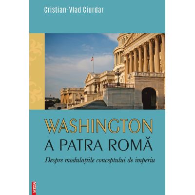 Washington a patra Roma. Despre modulatiile conceptului de imperiu - Cristian-Vlad Ciurdar