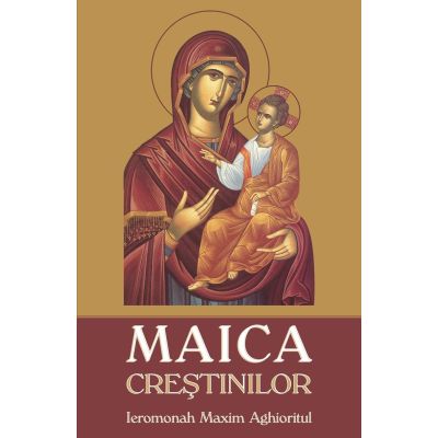 Maica Crestinilor - Ieromonah Maxim Aghioritul