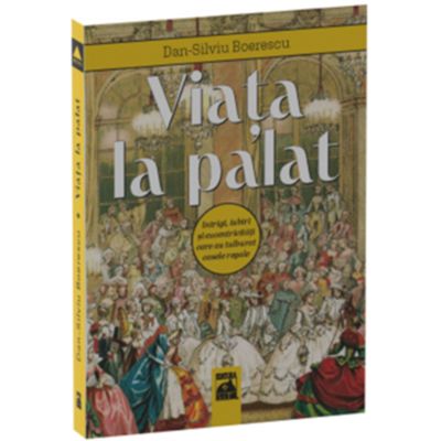 Viata la palat. Intrigi iubiri si excentricitati care au tulburat casele regale - Dan-Silviu Boerescu