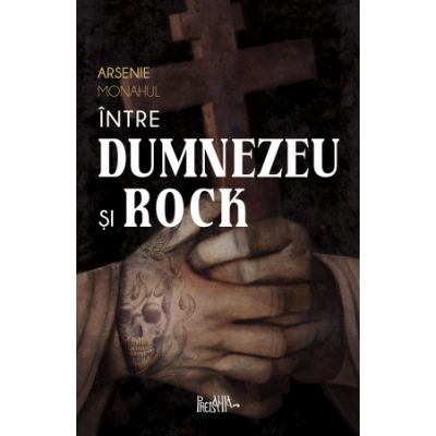 Intre Dumnezeu si rock. Insemnarile Monahului Arsenie despre prietenie arta droguri si ispitele din vremurile noastre - Arsenie Monahul