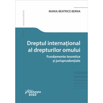 Dreptul international al drepturilor omului. Fundamente teoretice si jurisprudentiale - Maria-Beatrice Berna