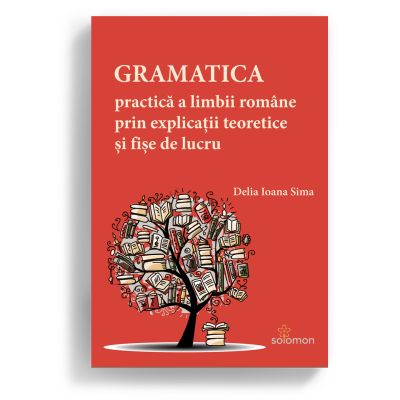 Gramatica practica a limbii romane prin explicatii teoretice si fise de lucru - Delia Ioana Sima