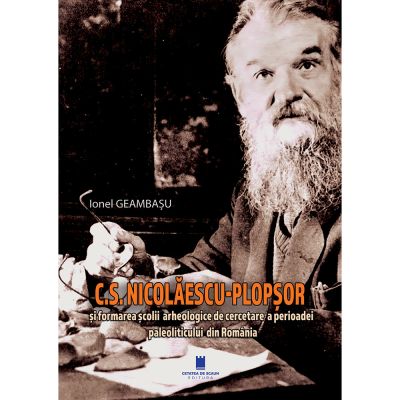 C. S. Nicolaescu-Plopsor si formarea scolii arheologice a perioadei paleoliticului din Romania - Ionel Geambasu