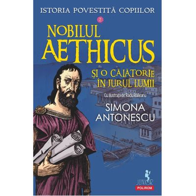 Istoria povestita copiilor. Volumul 2 Nobilul Aethicus si o calatorie in jurul lumii - Simona Antonescu